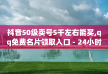 抖音50级卖号5千左右能买,qq免费名片领取入口 - 24小时自助免费下单平台qq会员 - 30级抖音号值多少钱-子潇网络