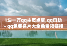 1块一万qq主页点赞,qq自助 - qq免费名片大全免费领链接 - 全网最低价业务平台官网-子潇网络