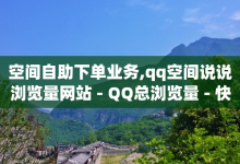 空间自助下单业务,qq空间说说浏览量网站 - QQ总浏览量 - 快手粉丝满5000上限怎么增加-子潇网络