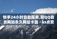 快手24小时自助服务,刷QQ会员网站永久网址卡盟 - ks点赞链接 - 抖音一元涨粉是真的吗-子潇网络