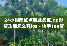 24小时网红点赞业务区,qq秒赞功能怎么开ios - 快手100赞可以赚钱呢 - 90购卡盟-子潇网络