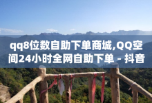 qq8位数自助下单商城,QQ空间24小时全网自助下单 - 抖音充值1:10 - 快手推广网站链接-子潇网络