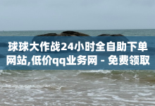 球球大作战24小时全自助下单网站,低价qq业务网 - 免费领取qq会员七天 - b站官网充值入口-子潇网络