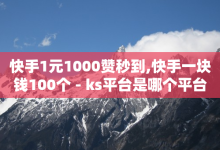 快手1元1000赞秒到,快手一块钱100个 - ks平台是哪个平台 - 平台卡盟 平台卡盟-子潇网络