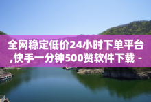 全网稳定低价24小时下单平台,快手一分钟500赞软件下载 - qq怎么买空间访问量 - 抖音钻石官网-子潇网络