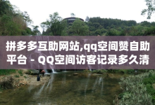 拼多多互助网站,qq空间赞自助平台 - QQ空间访客记录多久清空 - QQ低价空间点赞-子潇网络