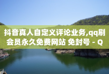 抖音真人自定义评论业务,qq刷会员永久免费网站 免封号 - QQ名片自动回复赞 - 免费领快手1000播放的网站-子潇网络