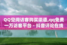 QQ空间访客购买渠道,qq免费一万访客平台 - 抖音评论在线自助平台24小时 - 卡盟平台在线下单-子潇网络