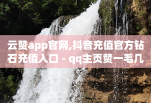 云赞app官网,抖音充值官方钻石充值入口 - qq主页赞一毛几万个赞网站 - 快手作品点赞自助1元100赞-子潇网络