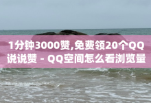 1分钟3000赞,免费领20个QQ说说赞 - QQ空间怎么看浏览量 - 每日免费领空间赞app-子潇网络