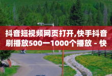 抖音短视频网页打开,快手抖音刷播放500一1000个播放 - 快手24小时下单业务微信支付 - qq网页版登录入口网站-子潇网络