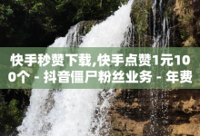 快手秒赞下载,快手点赞1元100个 - 抖音僵尸粉丝业务 - 年费豪华绿钻卡盟-子潇网络