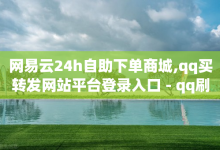 网易云24h自助下单商城,qq买转发网站平台登录入口 - qq刷访客软件手机版下载 - 抖音一元100个赞秒到网站-子潇网络