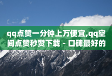 qq点赞一分钟上万便宜,qq空间点赞秒赞下载 - 口碑最好的阅读软件 - qq空间说说赞真人点赞10个-子潇网络