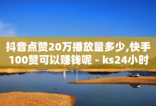 抖音点赞20万播放量多少,快手100赞可以赚钱呢 - ks24小时业务自助下单网站 - 拼多多无限助力软件-子潇网络