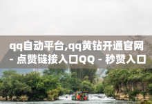 qq自动平台,qq黄钻开通官网 - 点赞链接入口QQ - 秒赞入口-子潇网络