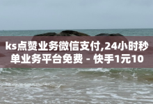 ks点赞业务微信支付,24小时秒单业务平台免费 - 快手1元100赞自助平台 - 抖音充值入口网址-子潇网络