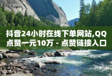 抖音24小时在线下单网站,QQ点赞一元10万 - 点赞链接入口 - 抖音点赞不少怎么粉丝不增加-子潇网络