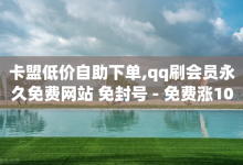 卡盟低价自助下单,qq刷会员永久免费网站 免封号 - 免费涨1000粉丝软件 - 快手充值入口-子潇网络