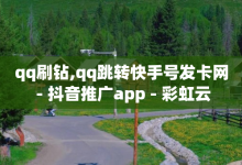 qq刷钻,qq跳转快手号发卡网 - 抖音推广app - 彩虹云-子潇网络