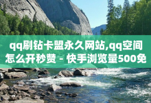 qq刷钻卡盟永久网站,qq空间怎么开秒赞 - 快手浏览量500免费领取 - 网红速成点赞-子潇网络