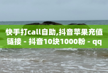 快手打call自助,抖音苹果充值链接 - 抖音10块1000粉 - qq秒赞设置-子潇网络