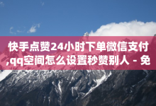 快手点赞24小时下单微信支付,qq空间怎么设置秒赞别人 - 免费领取svip一年 - 抖音平台的优势是什么-子潇网络