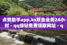 点赞助手app,ks双击业务24小时 - qq绿钻免费领取网址 - qq刷名片永久免费网站 免封号-子潇网络