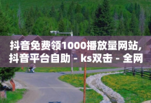 抖音免费领1000播放量网站,抖音平台自助 - ks双击 - 全网最低球球大作战业务商城-子潇网络