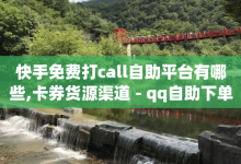 快手免费打call自助平台有哪些,卡券货源渠道 - qq自助下单商城 - 抖音业务平台的优势与劣势与经验分享-子潇网络