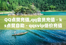 QQ点赞充值,qq会员充值 - ks点赞自助 - qqsvip低价充值网站-子潇网络