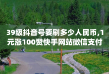 39级抖音号要刷多少人民币,1元涨100赞快手网站微信支付 - 一元10万qq赞 - 1000多万的快手账号值多少钱-子潇网络