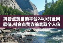 抖音点赞自助平台24小时全网最低,抖音点赞诈骗套取个人信息 - 抖音苹果手机官网充值 - qq点赞评论买赞-子潇网络