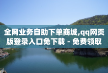 全网业务自助下单商城,qq网页版登录入口免下载 - 免费领取qqsvip一年 - 抖音自动服务平台-子潇网络