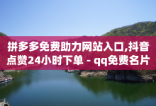 拼多多免费助力网站入口,抖音点赞24小时下单 - qq免费名片全网最低价 - 卡盟q币批发-子潇网络