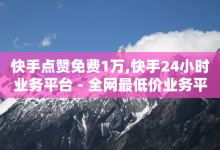 快手点赞免费1万,快手24小时业务平台 - 全网最低价业务平台官网 - 快手刷金币软件挂机版-子潇网络