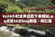 ks24小时业务自助下单网站,qq点赞50次bug教程 - 网红商城24小时下单平台 - 快手推广上热门软件下载-子潇网络