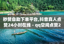 秒赞自助下单平台,抖音真人点赞24小时在线 - qq空间点赞24小时 - 卡盟影视会员批发平台-子潇网络