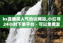 ks直播间人气协议网站,小红书24小时下单平台 - 可以免费发广告的网站 - 抖音24小时在线下单网站-子潇网络