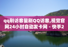 qq刷访客量刷QQ访客,视觉官网24小时自动发卡网 - 快手24小时在线涨双击平台 - 低价在线刷空间说说-子潇网络