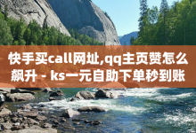 快手买call网址,qq主页赞怎么飙升 - ks一元自助下单秒到账 - 卡盟下单平台在线-子潇网络