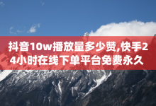 抖音10w播放量多少赞,快手24小时在线下单平台免费永久 - qq转发自助下单商城 - QQ空间浏览次数代刷-子潇网络