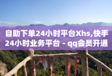 自助下单24小时平台Xhs,快手24小时业务平台 - qq会员开通官网 - qq业务平台网站-子潇网络