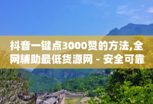 抖音一键点3000赞的方法,全网辅助最低货源网 - 安全可靠的游戏账号交易平台 - qq点赞业务-子潇网络