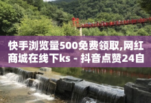 快手浏览量500免费领取,网红商城在线下ks - 抖音点赞24自助服务工具 - QQ名片自动赞软件苹果版-子潇网络