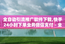 全自动引流推广软件下载,快手24小时下单业务微信支付 - 全网最低价卡盟代刷 - 抖音充值官方网址-子潇网络