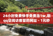 24小时免费快手免费涨1w,刷qq空间访客量的网址 - 1元秒一万赞 - QQ代点赞的软件-子潇网络