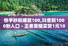 快手秒刷播放100,抖音刷1000粉入口 - 王者荣耀买赞1元10000赞 - 全国十大卡盟排行榜-子潇网络