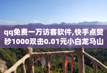 qq免费一万访客软件,快手点赞秒1000双击0.01元小白龙马山肥大地房产装修 - 哔哩哔哩自媒体账号出售 - 点赞低价商城-子潇网络