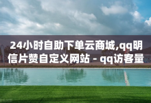 24小时自助下单云商城,qq明信片赞自定义网站 - qq访客量一万购买 - 抖音一毛100个赞网址-子潇网络